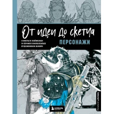 От идеи до скетча: Персонажи. Советы и лайфхаки 50 профессиональных художников жанра