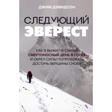 Следующий Эверест. Как я выжил в самый смертоносный день в горах и обрел силы попробовать достичь вершины снова