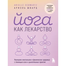 Йога как лекарство. Улучшаем ментальное и физическое здоровье с помощью асан и дыхательных практик