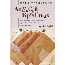 Алексей Крученых.Дичайший речетворец футуристической революции.1886-1921