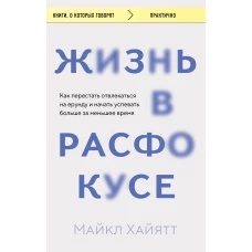 Жизнь в расфокусе. Как перестать отвлекаться на ерунду и начать успевать больше за меньшее время