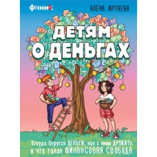 Детям о деньгах. Откуда берутся деньги как с ними дружить и что такое финансовая свобода