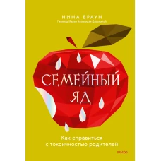 Семейный яд. Как справиться с токсичностью родителей