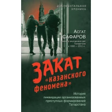 Закат &laquo;казанского феномена&raquo;. История ликвидации организованных преступных формирований Татарстана