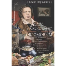 За столом с Обломовым. Кухня Российской империи. Обеды повседневные и парадные. Для высшего света и