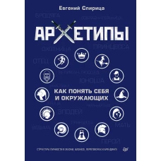 Архетипы. Как понять себя и окружающих Структура личности в жизни, бизнесе, переговорах и брендинге