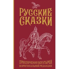 Русские сказки. Приключения богатырей в оригинальной редакции. Подарочное издание