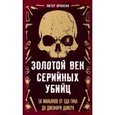 Золотой век серийных убийц. 56 маньяков от Эда Гина до Джеффри Дамера