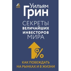 Секреты величайших инвесторов мира. Как побеждать на рынках и в жизни