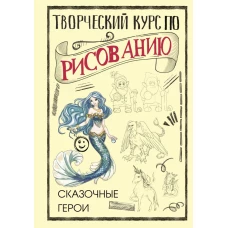 Творческий курс по рисованию. Сказочные герои