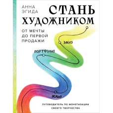 Стань художником. От мечты до первой продажи. Путеводитель по монетизации своего творчества