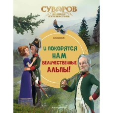 Суворов. Великое путешествие. И покорятся нам величественные Альпы!