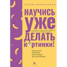 Научись уже делать картинки! «Учебник» маминой подруги, или Книга-презентация. Визуальные принципы мультимедиа для начинающих