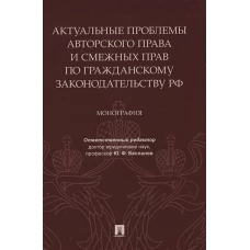 Актуальные проблемы авторского права и смежных прав по гражданскому законодательству РФ.Монография