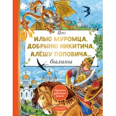 Про Илью Муромца Добрыню Никитича Алёшу Поповича...