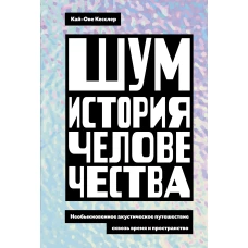 Шум. История человечества: Необыкновенное акустическое путешествие сквозь время и пространство