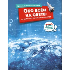 Обо всём на свете:от египетских пирамид до самолётов.200 вопросов и ответов