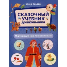 Сказочный учебник дошкольника. Окружающий мир, логика и письмо