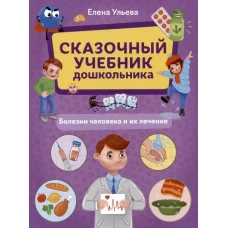 Сказочный учебник дошкольника. Болезни человека и их лечение