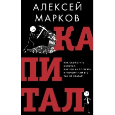 Капитал. Как сколотить капитал как его не потерять и почему нам его так не хватает