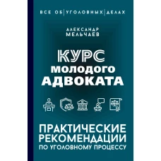 Курс молодого адвоката. Практические рекомендации по уголовному процессу