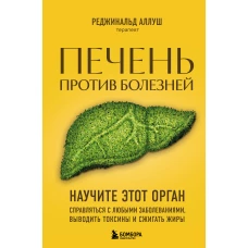 Печень против болезней. Научите этот орган справляться с любыми заболеваниями выводить токсины и сжигать жиры