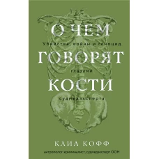 О чем говорят кости. Убийства войны и геноцид глазами судмедэксперта