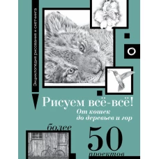 Рисуем всё-всё! От кошек до деревьев и гор. Более 50 проектов