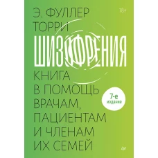 Шизофрения: книга в помощь врачам, пациентам и членам их семей. 7-е издание