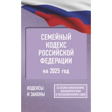 Семейный кодекс Российской Федерации на 2025 год. Со всеми изменениями законопроектами и постановлениями судов