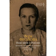 Ищи меня в России. Дневник «восточной рабыни» в немецком плену. 1942–1943