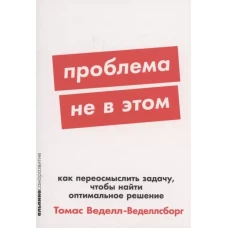 [покет-серия] Проблема не в этом: Как переосмыслить задачу, чтобы найти оптимальное решение