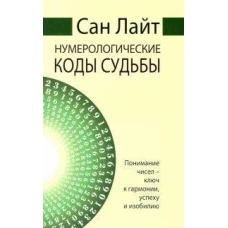 Сан Лайт. Нумерологические коды судьбы. 2-е изд. Понимание чисел-ключ к гармонии, успеху и изобилию