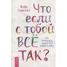 Что если с тобой ВСЕ ТАК? Как прекратить искать себя и начать ЖИТЬ (6196)