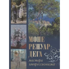 Моне, Ренуар, Дега. Мастера импрессионизма