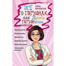 Всё о гормонах, или Живём ГОРМОНично. Идеальный вес, желание жить, крепкий сон, здоровая красота, же