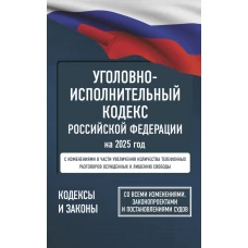 Уголовно-исполнительный кодекс Российской Федерации на 2025 год. Со всеми изменениями законопроектами и постановлениями судов