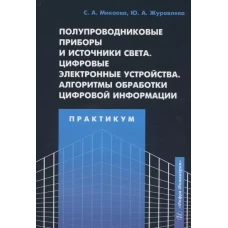 Полупроводниковые приборы и источники света. Цифровые электронные устройства. Алгоритмы обработки цифровой информации. Практикум: Учебное пособие