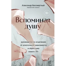 Вспоминая душу. Руководство по исцелению от алкогольной зависимости и обретению нового &quot;Я&quot;