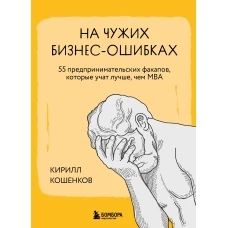 На чужих бизнес-ошибках. 55 предпринимательских факапов которые учат лучше чем МБА