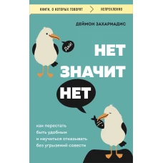 НЕТ ЗНАЧИТ НЕТ. Как перестать быть удобным и научиться говорить &quot;нет&quot; без угрызений совести