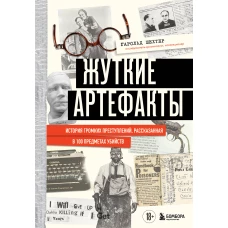 Жуткие артефакты. История громких преступлений рассказанная в 100 предметах убийств (закрашенный обрез подарочное издание)