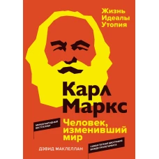 Карл Маркс. Человек, изменивший мир. Жизнь. Идеалы. Утопия