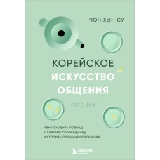 Корейское искусство общения. Как находить подход к любому собеседнику и строить прочные отношения