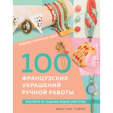 Библия стильных идей. 100 французских украшений ручной работы. Практикум по изготовлению модной бижутерии