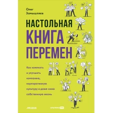 Настольная книга перемен. Как изменить и улучшить компанию, корпоративную культуру и даже свою собственную жизнь