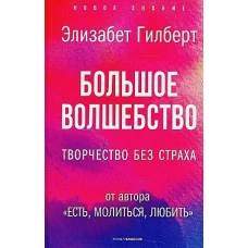 Большое волшебство. Творчество без страха. Гилберт Э.