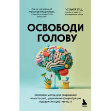 Освободи голову. Экспресс-метод для сохранения ясности ума улучшения концентрации и развития креативности