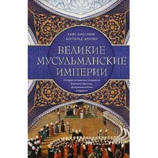 Великие мусульманские империи. История исламских государств Ближнего Востока, Центральной Азии и Афр