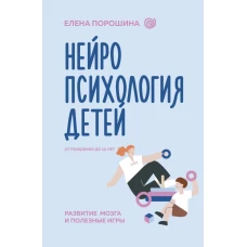 Нейропсихология детей от рождения до 10 лет. Развитие мозга и полезные игры